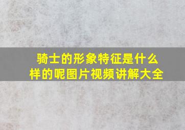 骑士的形象特征是什么样的呢图片视频讲解大全