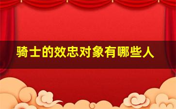 骑士的效忠对象有哪些人