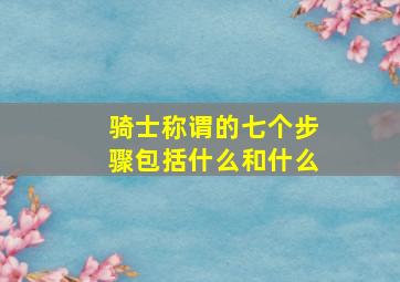 骑士称谓的七个步骤包括什么和什么