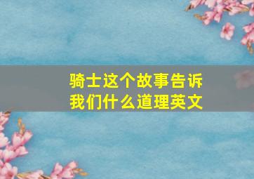 骑士这个故事告诉我们什么道理英文