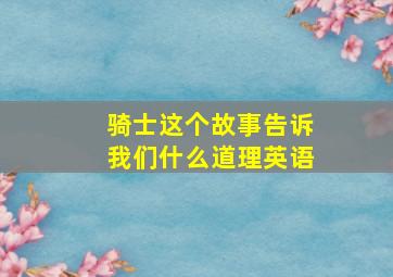 骑士这个故事告诉我们什么道理英语