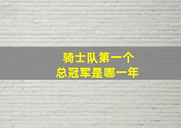 骑士队第一个总冠军是哪一年