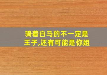 骑着白马的不一定是王子,还有可能是你姐