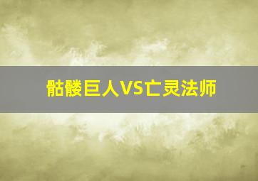 骷髅巨人VS亡灵法师