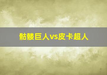 骷髅巨人vs皮卡超人