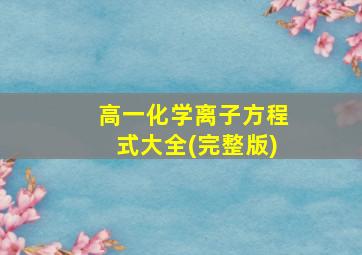 高一化学离子方程式大全(完整版)