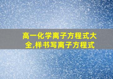 高一化学离子方程式大全,样书写离子方程式