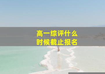 高一综评什么时候截止报名