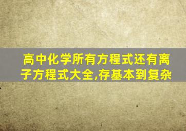 高中化学所有方程式还有离子方程式大全,存基本到复杂