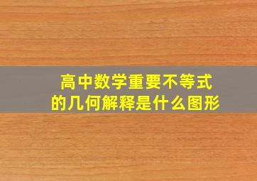 高中数学重要不等式的几何解释是什么图形