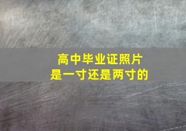 高中毕业证照片是一寸还是两寸的