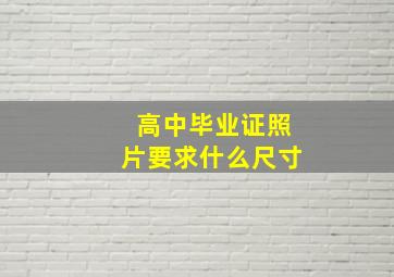 高中毕业证照片要求什么尺寸