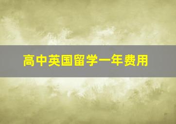 高中英国留学一年费用