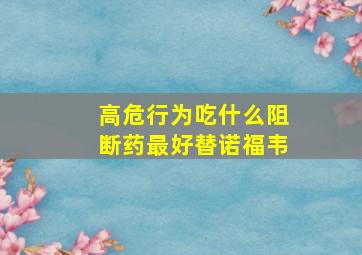 高危行为吃什么阻断药最好替诺福韦