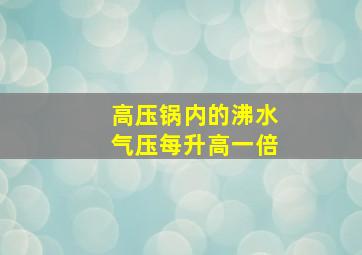 高压锅内的沸水气压每升高一倍