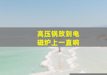 高压锅放到电磁炉上一直响