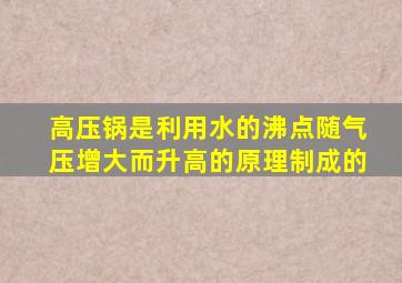 高压锅是利用水的沸点随气压增大而升高的原理制成的