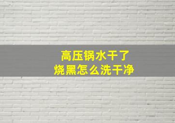 高压锅水干了烧黑怎么洗干净