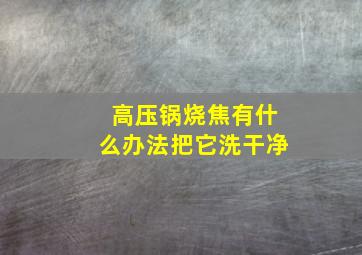 高压锅烧焦有什么办法把它洗干净