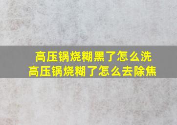 高压锅烧糊黑了怎么洗高压锅烧糊了怎么去除焦