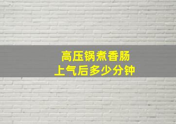 高压锅煮香肠上气后多少分钟