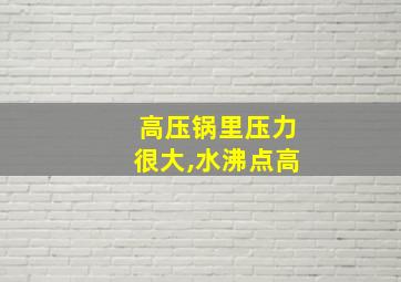 高压锅里压力很大,水沸点高