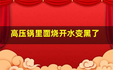 高压锅里面烧开水变黑了