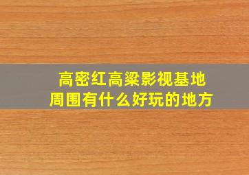 高密红高粱影视基地周围有什么好玩的地方