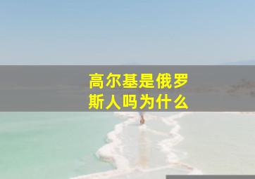 高尔基是俄罗斯人吗为什么