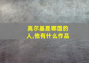 高尔基是哪国的人,他有什么作品