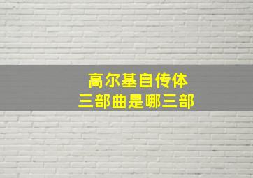 高尔基自传体三部曲是哪三部