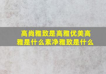 高尚雅致是高雅优美高雅是什么素净雅致是什么