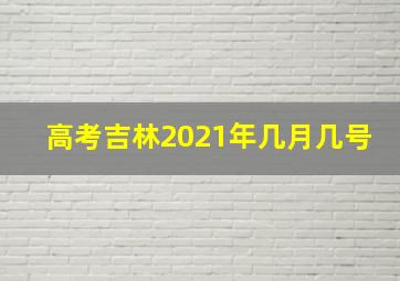 高考吉林2021年几月几号