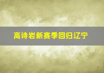 高诗岩新赛季回归辽宁