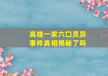 高雄一家六口灵异事件真相揭秘了吗