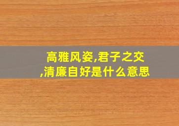 高雅风姿,君子之交,清廉自好是什么意思