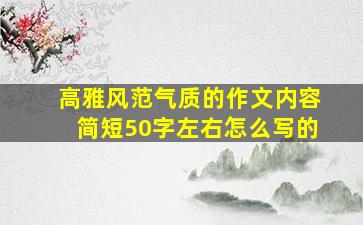 高雅风范气质的作文内容简短50字左右怎么写的