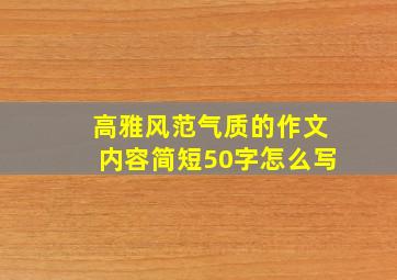 高雅风范气质的作文内容简短50字怎么写