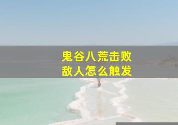 鬼谷八荒击败敌人怎么触发