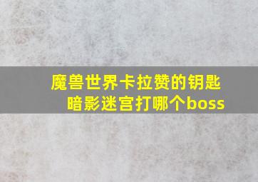 魔兽世界卡拉赞的钥匙暗影迷宫打哪个boss