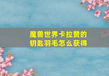 魔兽世界卡拉赞的钥匙羽毛怎么获得