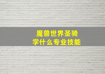 魔兽世界圣骑学什么专业技能