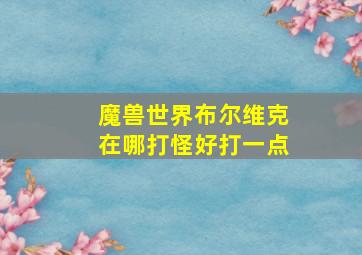 魔兽世界布尔维克在哪打怪好打一点