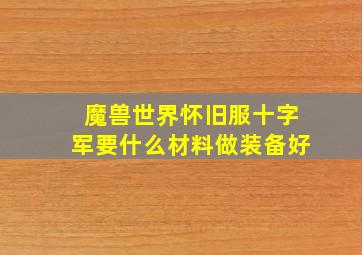 魔兽世界怀旧服十字军要什么材料做装备好