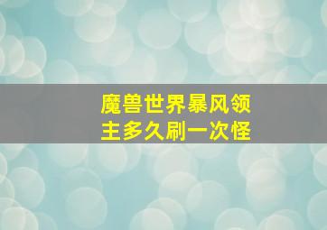 魔兽世界暴风领主多久刷一次怪