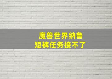 魔兽世界纳鲁短裤任务接不了