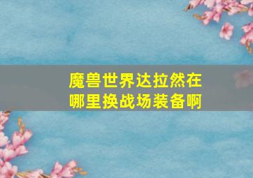 魔兽世界达拉然在哪里换战场装备啊