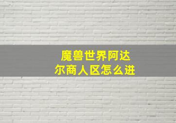 魔兽世界阿达尔商人区怎么进