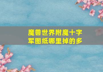 魔兽世界附魔十字军图纸哪里掉的多