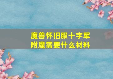 魔兽怀旧服十字军附魔需要什么材料